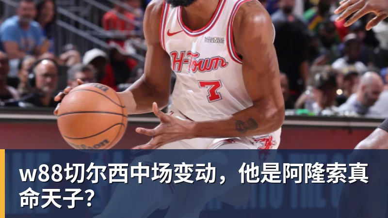 w88切尔西中场变动，他是阿隆索真命天子？