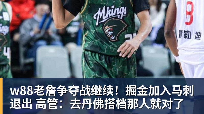 w88老詹争夺战继续！掘金加入马刺退出 高管：去丹佛搭档那人就对了