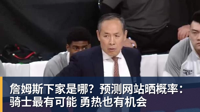 w88官网詹姆斯下家是哪？预测网站晒概率：骑士最有可能 勇热也有机会