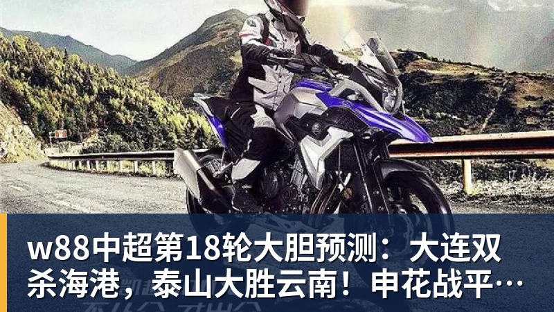 w88中超第18轮大胆预测：大连双杀海港，泰山大胜云南！申花战平国安