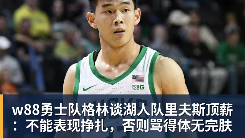 w88官网w88勇士队格林谈湖人队里夫斯顶薪：不能表现挣扎，否则骂得体无完肤