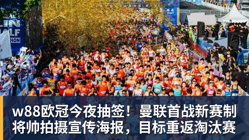w88官网w88欧冠今夜抽签！曼联首战新赛制将帅拍摄宣传海报，目标重返淘汰赛