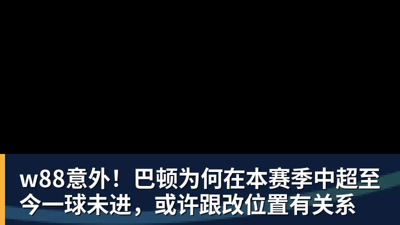 w88官网w88意外！巴顿为何在本赛季中超至今一球未进，或许跟改位置有关系