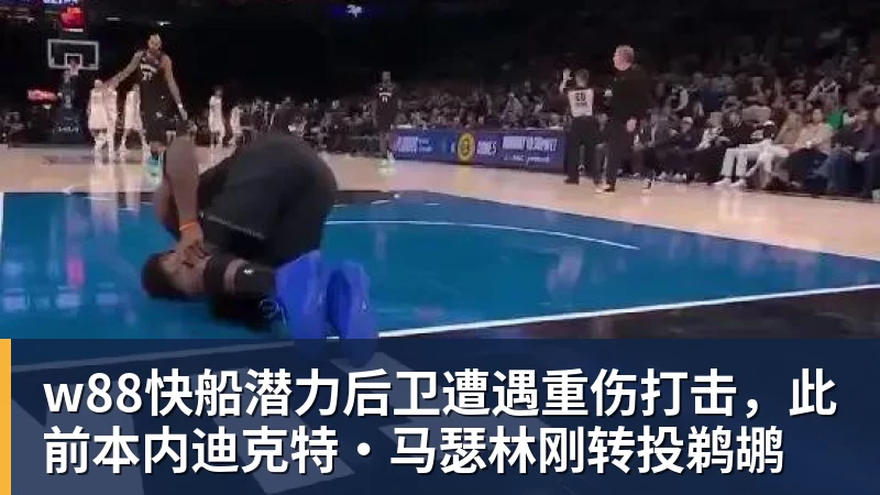 w88官网w88快船潜力后卫遭遇重伤打击，此前本内迪克特·马瑟林刚转投鹈鹕