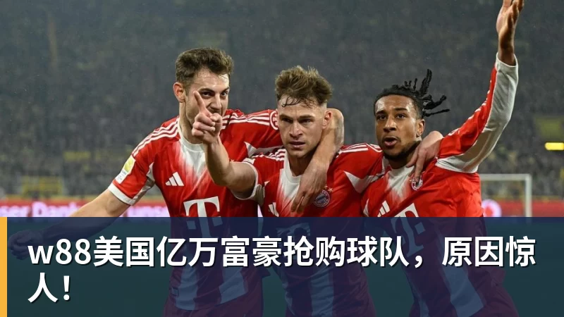 w88美国亿万富豪抢购球队，原因惊人！