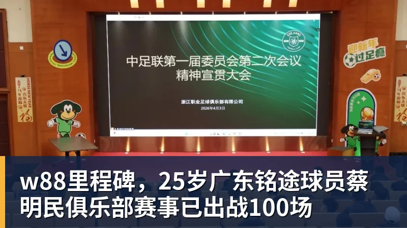 w88官网w88里程碑,25岁广东铭途球员蔡明民俱乐部赛事已出战100场