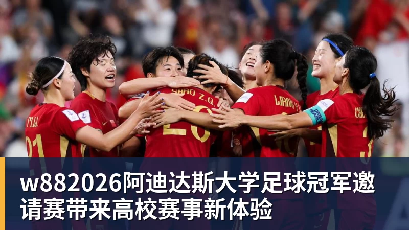 w882026阿迪达斯大学足球冠军邀请赛带来高校赛事新体验