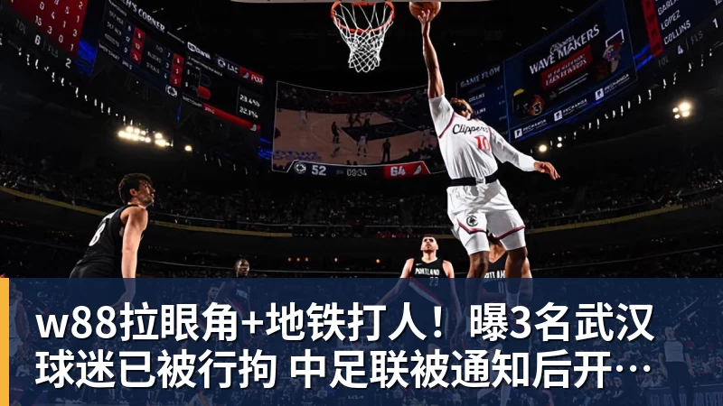 w88拉眼角+地铁打人！曝3名武汉球迷已被行拘 中足联被通知后开罚单