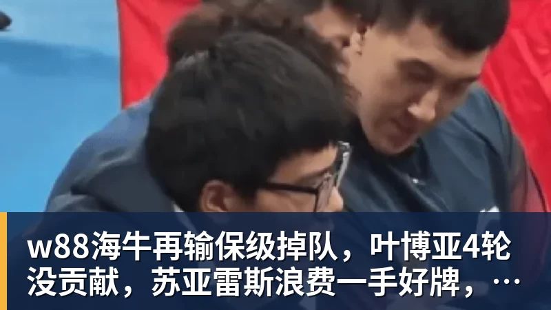 w88海牛再输保级掉队,叶博亚4轮没贡献,苏亚雷斯浪费一手好牌,三镇目标拿分