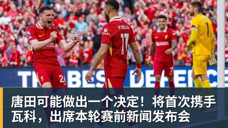 w88官网唐田可能做出一个决定！将首次携手瓦科，出席本轮赛前新闻发布会