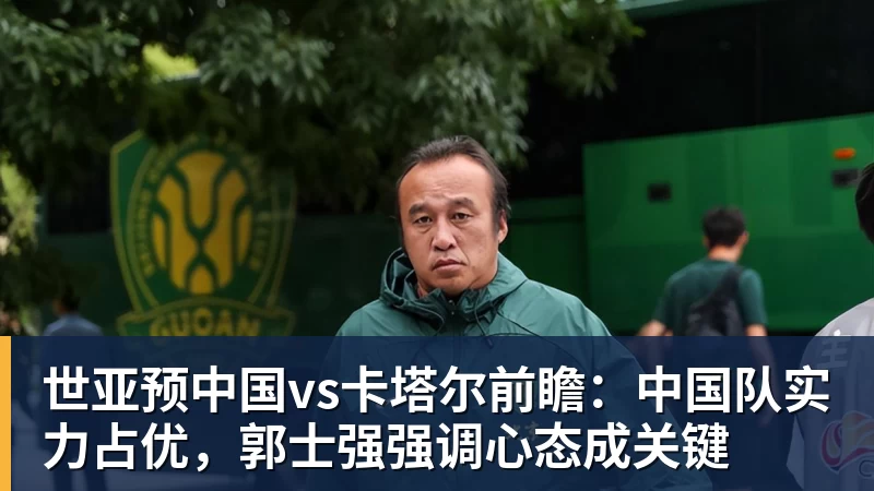 w88官网世亚预中国vs卡塔尔前瞻:中国队实力占优,郭士强强调心态成关键