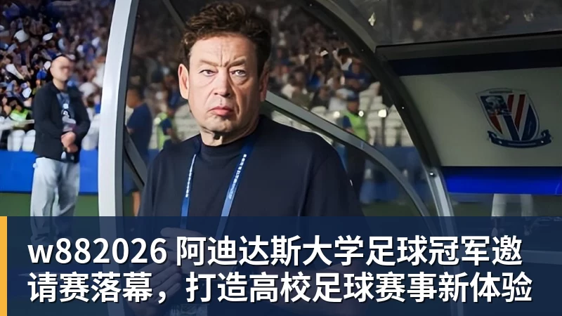 w882026 阿迪达斯大学足球冠军邀请赛落幕,打造高校足球赛事新体验