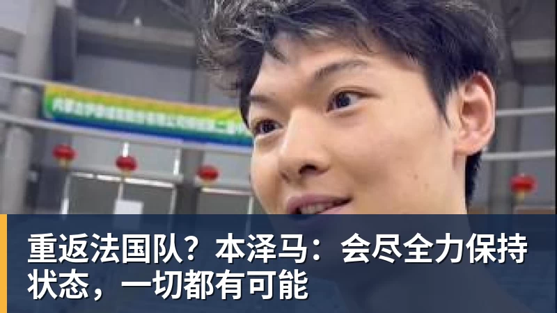 重返法国队?本泽马:会尽全力保持状态,一切都有可能