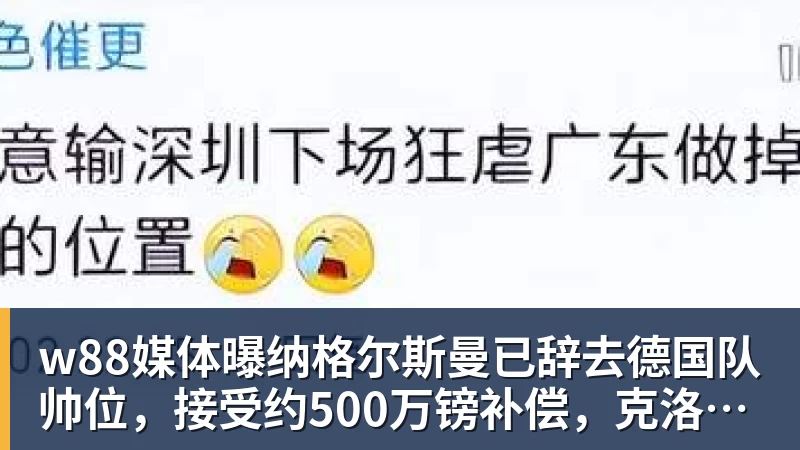 w88媒体曝纳格尔斯曼已辞去德国队帅位，接受约500万镑补偿，克洛普有望救火