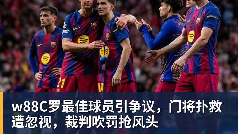 w88C罗最佳球员引争议，门将扑救遭忽视，裁判吹罚抢风头