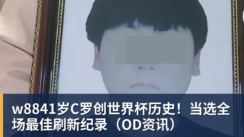 w8841岁C罗创世界杯历史！当选全场最佳刷新纪录（OD资讯）