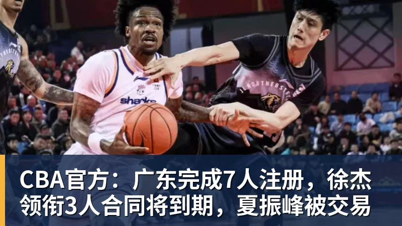 w88官网CBA官方：广东完成7人注册，徐杰领衔3人合同将到期，夏振峰被交易