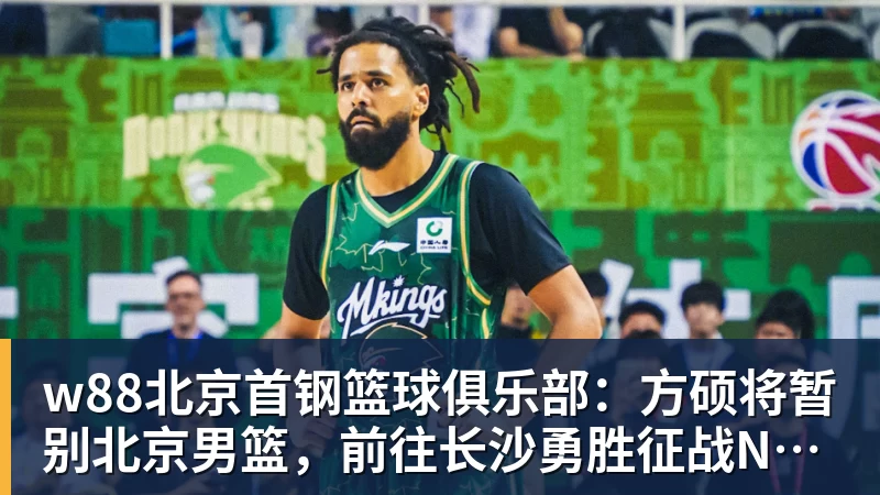 w88官网w88北京首钢篮球俱乐部:方硕将暂别北京男篮,前往长沙勇胜征战NBL联赛