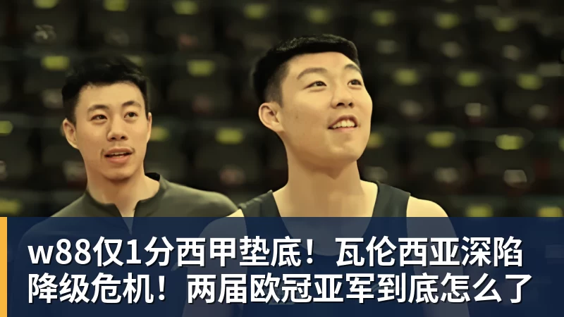 w88仅1分西甲垫底！瓦伦西亚深陷降级危机！两届欧冠亚军到底怎么了