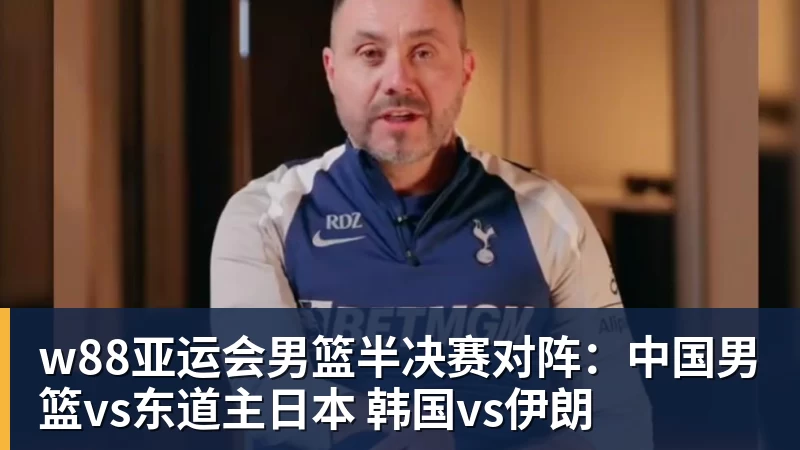 w88官网w88亚运会男篮半决赛对阵：中国男篮vs东道主日本 韩国vs伊朗