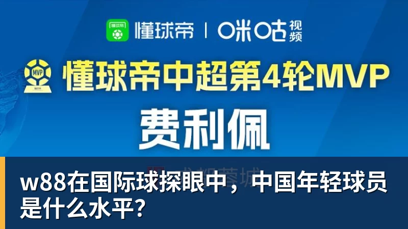 w88在国际球探眼中，中国年轻球员是什么水平？
