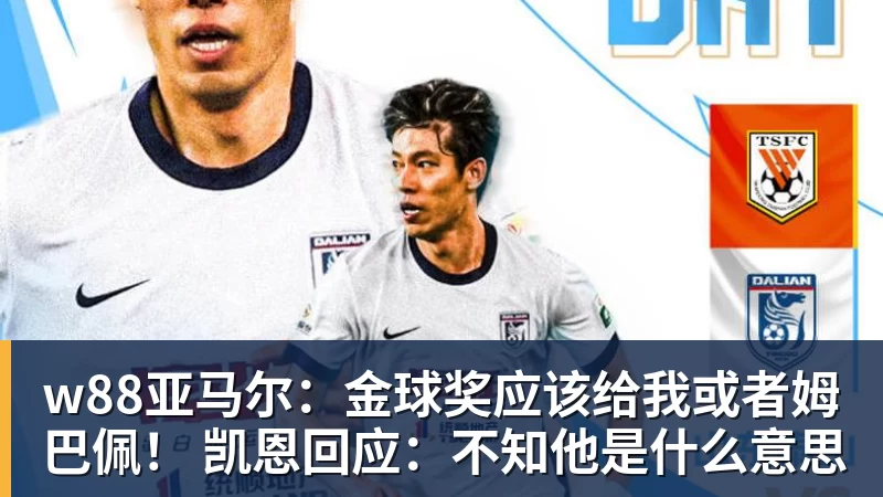 w88官网w88亚马尔:金球奖应该给我或者姆巴佩! 凯恩回应:不知他是什么意思