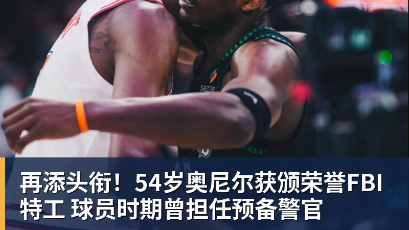 w88官网再添头衔!54岁奥尼尔获颁荣誉FBI特工 球员时期曾担任预备警官