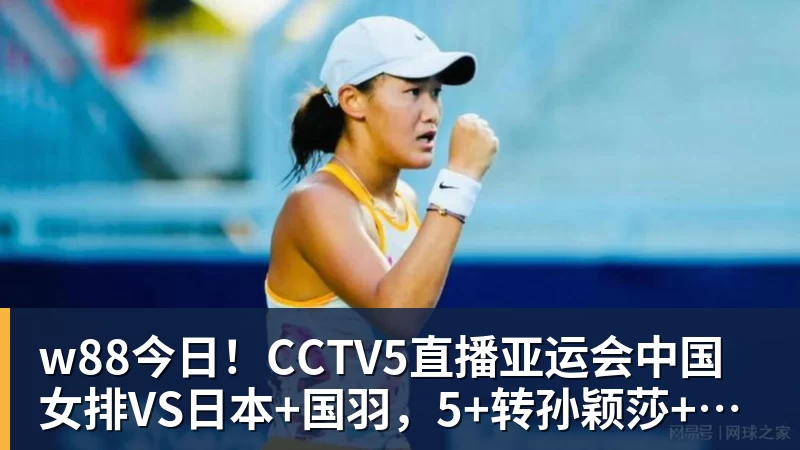 w88今日!CCTV5直播亚运会中国女排VS日本+国羽,5+转孙颖莎+王楚钦领衔国乒出战