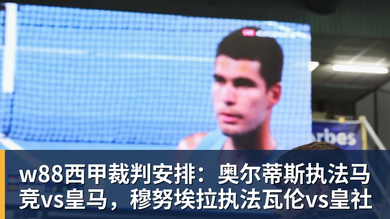 w88西甲裁判安排：奥尔蒂斯执法马竞vs皇马，穆努埃拉执法瓦伦vs皇社