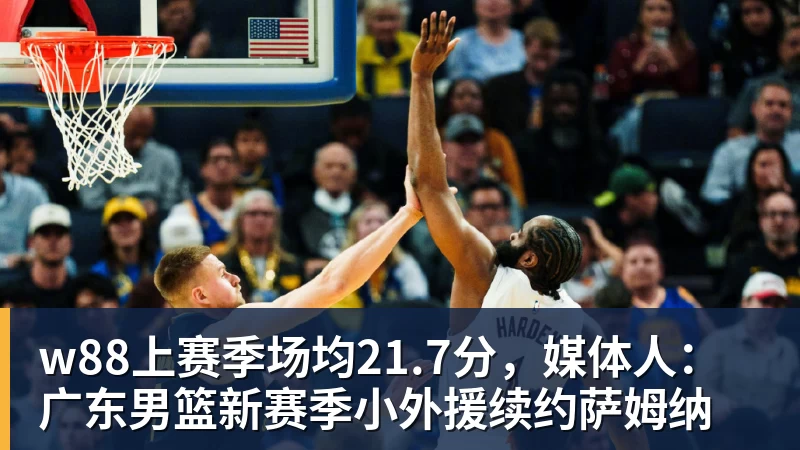 w88上赛季场均21.7分,媒体人:广东男篮新赛季小外援续约萨姆纳