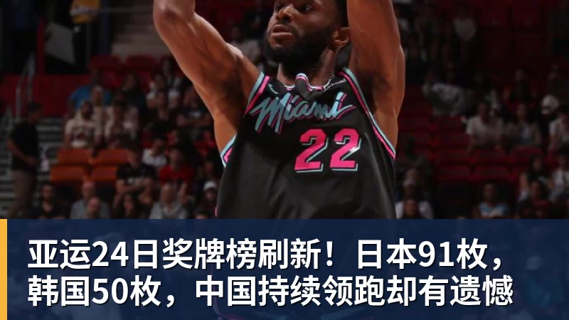 亚运24日奖牌榜刷新！日本91枚，韩国50枚，中国持续领跑却有遗憾