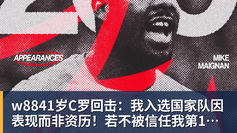 w8841岁C罗回击:我入选国家队因表现而非资历!若不被信任我第1个走