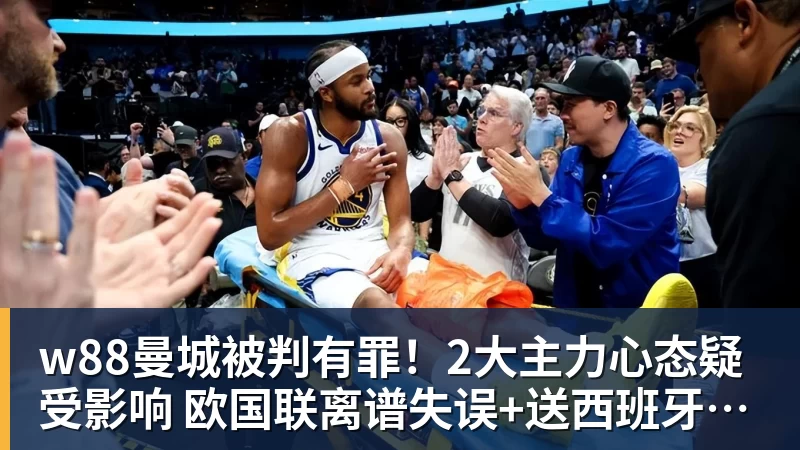 w88曼城被判有罪!2大主力心态疑受影响 欧国联离谱失误+送西班牙2球