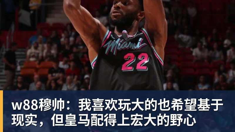 w88穆帅：我喜欢玩大的也希望基于现实，但皇马配得上宏大的野心