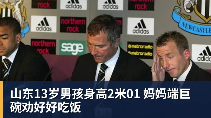 山东13岁男孩身高2米01 妈妈端巨碗劝好好吃饭