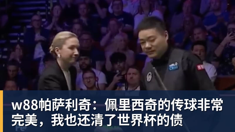 w88官网w88帕萨利奇：佩里西奇的传球非常完美，我也还清了世界杯的债