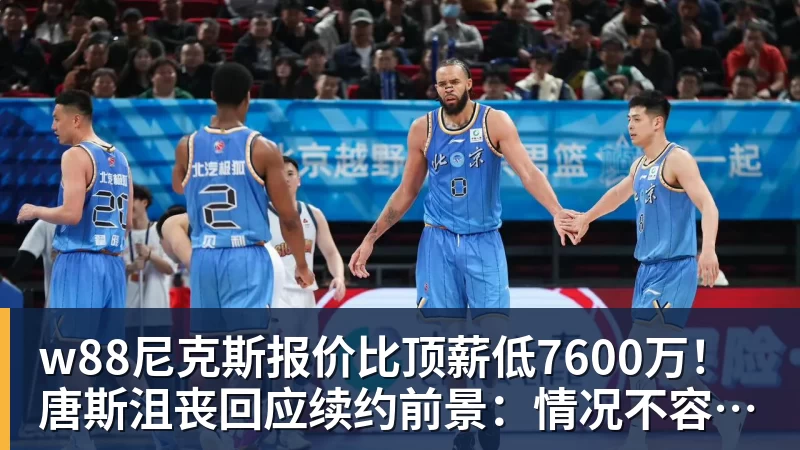 w88官网w88尼克斯报价比顶薪低7600万！唐斯沮丧回应续约前景：情况不容乐观