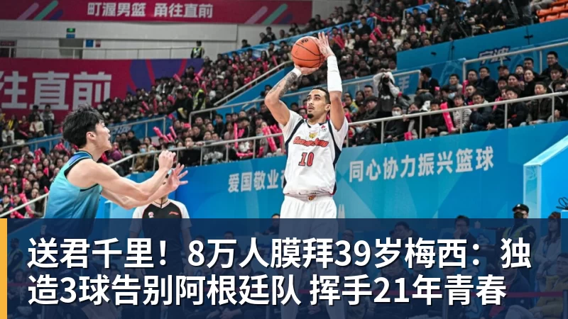 送君千里!8万人膜拜39岁梅西:独造3球告别阿根廷队 挥手21年青春