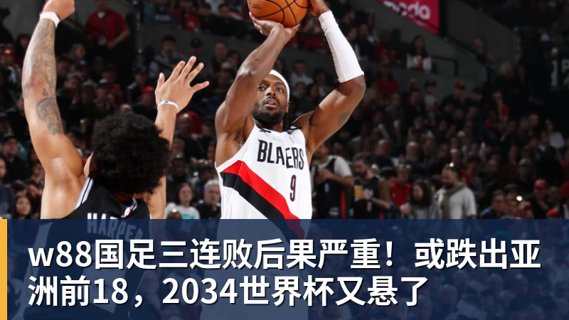 w88国足三连败后果严重！或跌出亚洲前18，2034世界杯又悬了