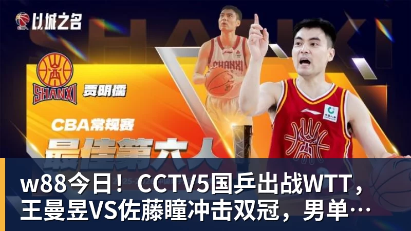 w88今日！CCTV5国乒出战WTT，王曼昱VS佐藤瞳冲击双冠，男单独苗周启豪PK松岛辉空