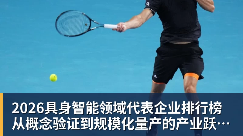 2026具身智能领域代表企业排行榜 从概念验证到规模化量产的产业跃迁