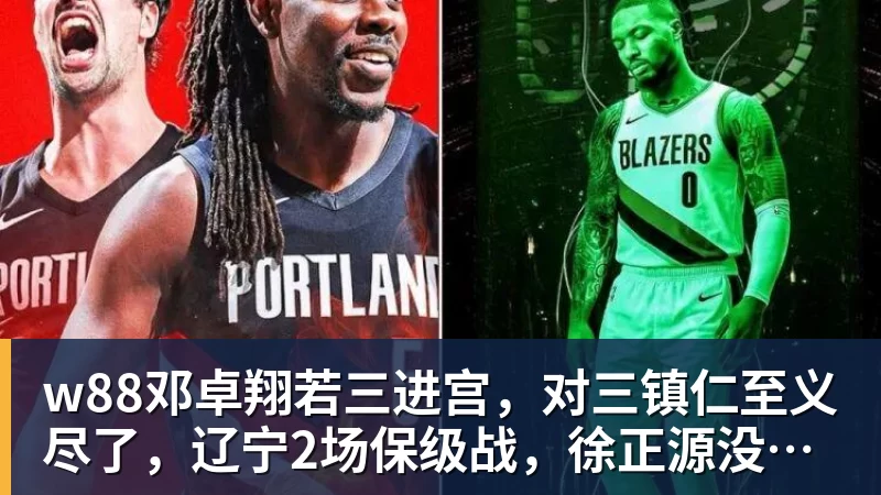 w88邓卓翔若三进宫,对三镇仁至义尽了,辽宁2场保级战,徐正源没输球借口