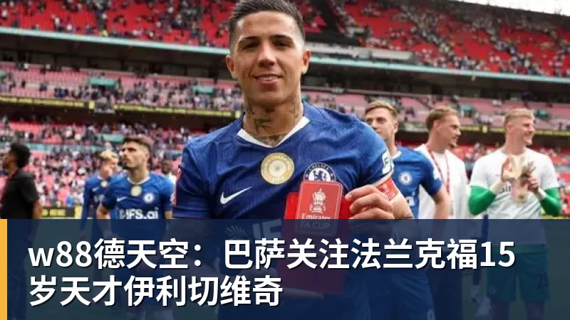 w88德天空：巴萨关注法兰克福15岁天才伊利切维奇