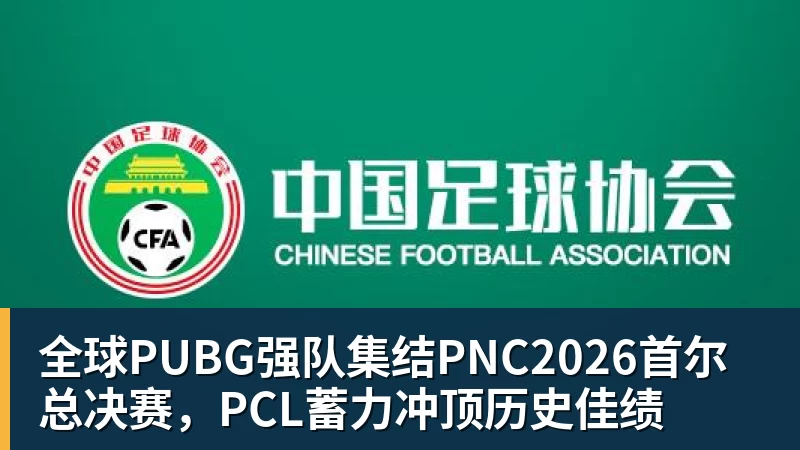 全球PUBG强队集结PNC2026首尔总决赛，PCL蓄力冲顶历史佳绩