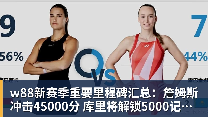 w88新赛季重要里程碑汇总:詹姆斯冲击45000分 库里将解锁5000记三分