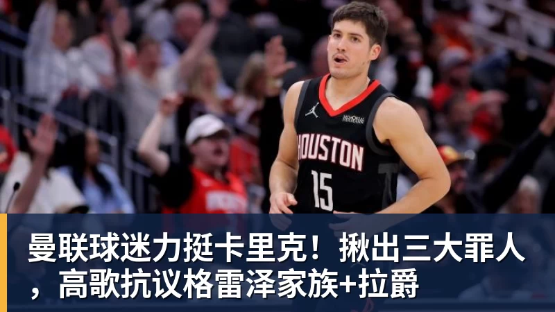 曼联球迷力挺卡里克!揪出三大罪人,高歌抗议格雷泽家族+拉爵
